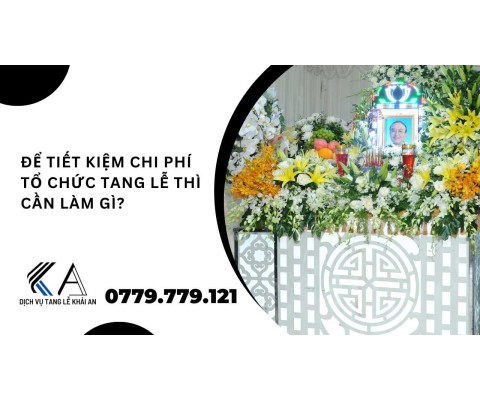 để tiết kiệm chi phí tổ chức tang lễ cần làm gì